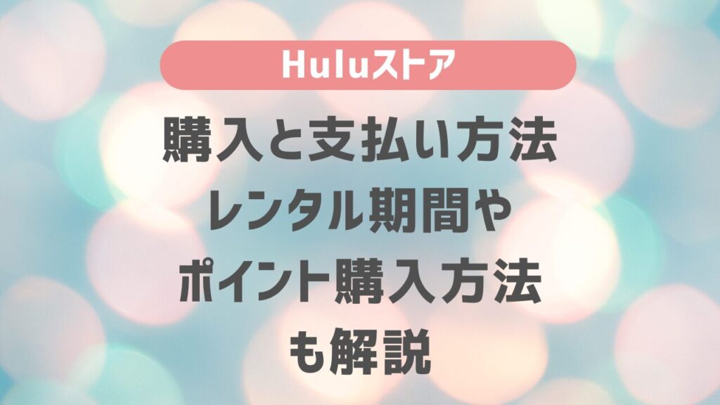 Huluストアの購入と支払い方法・レンタル期間やポイント購入方法も解説