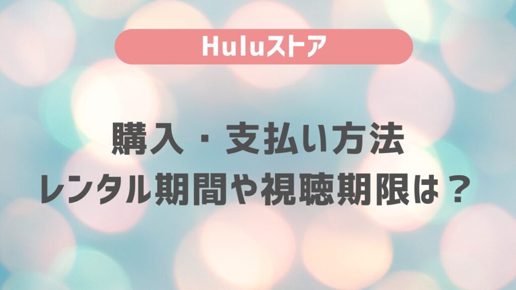 Huluストアの購入・支払い方法やレンタル期間、視聴期限は？