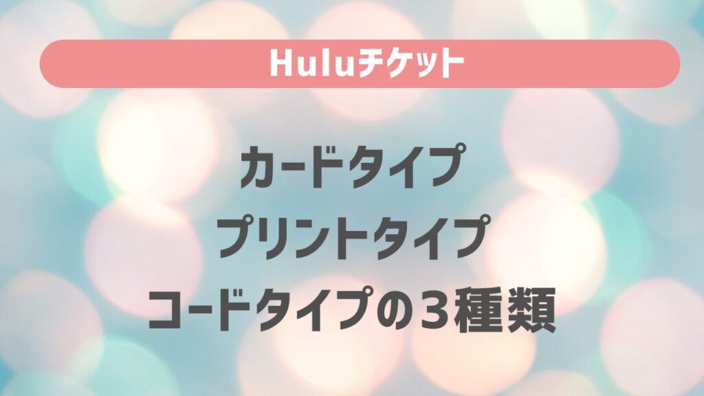 Huluチケットはカードタイプ、プリントタイプ、コードタイプの3種類