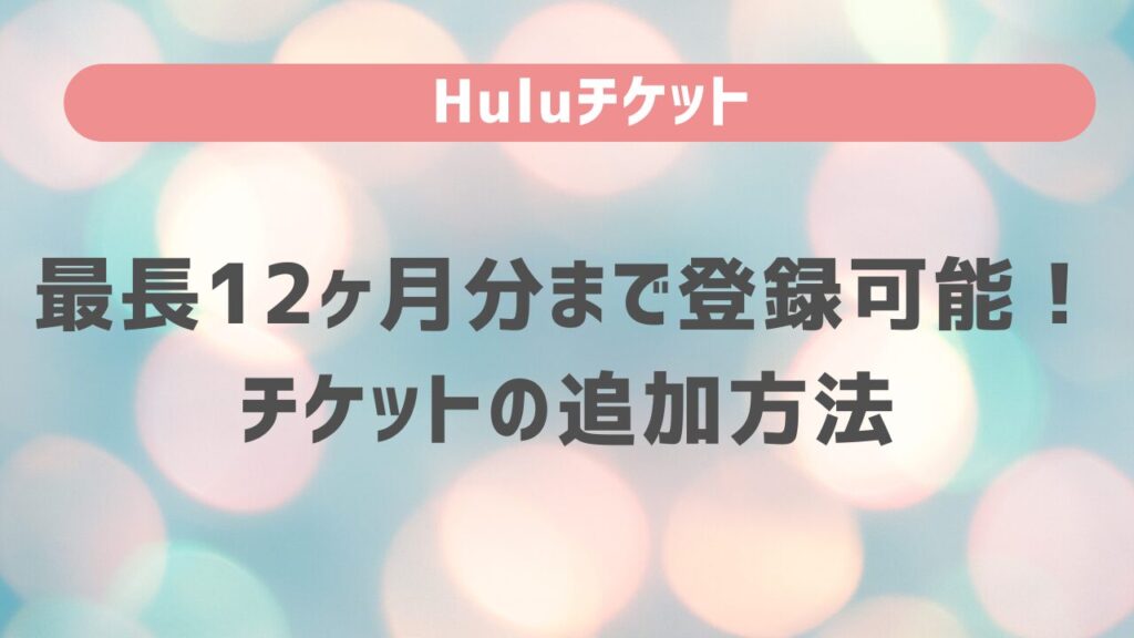 Huluチケットは最長12ヶ月分まで登録可能！チケットの追加方法