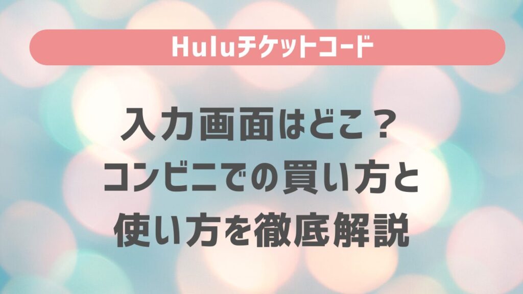 Huluチケットコード入力画面はどこ？コンビニでの買い方と使い方を徹底解説