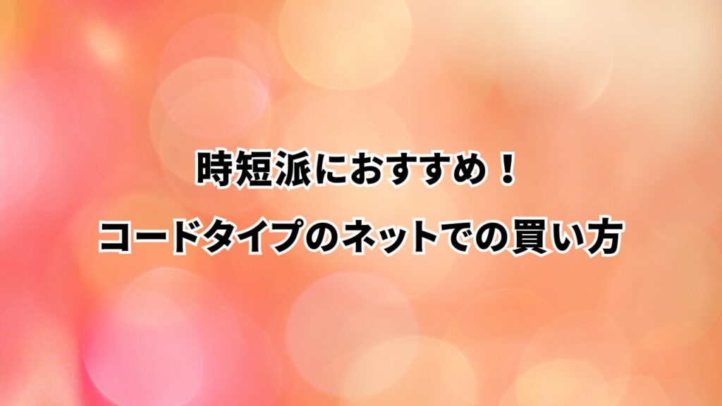 時短派におすすめ！コードタイプのネットでの買い方