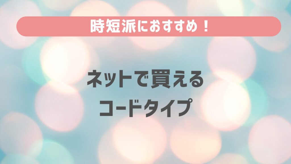 時短派におすすめ！ネットで買えるコードタイプ