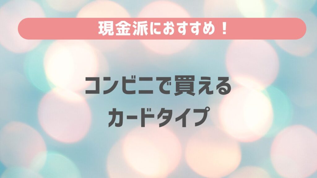 現金派におすすめ！コンビニで買えるカードタイプ