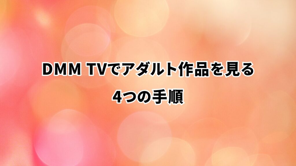 DMM TVでアダルト作品を見る4つの手順
