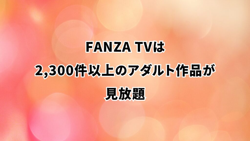 FANZA TVは2,300件以上のアダルト作品が見放題