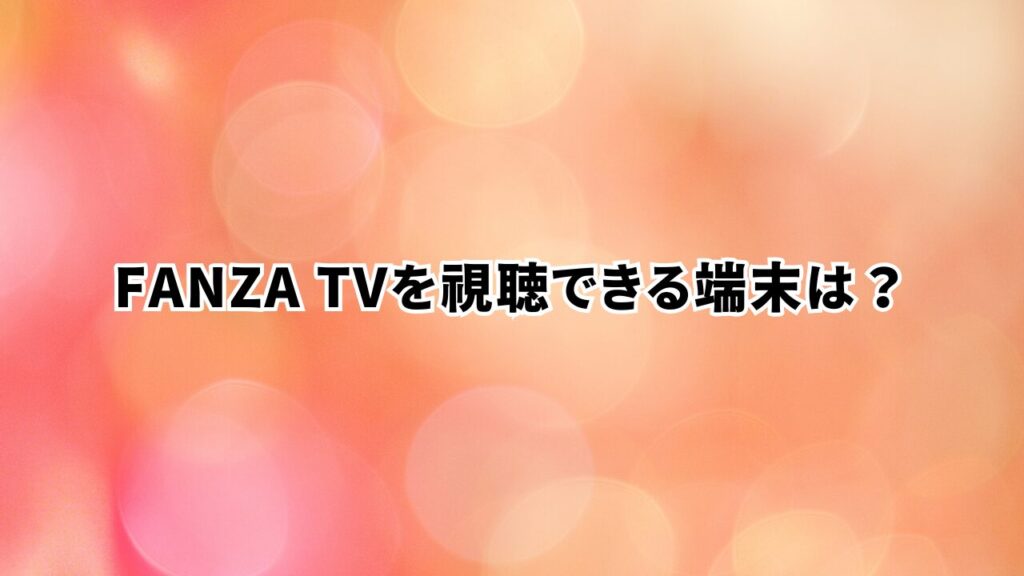 FANZA TVを視聴できる端末は？