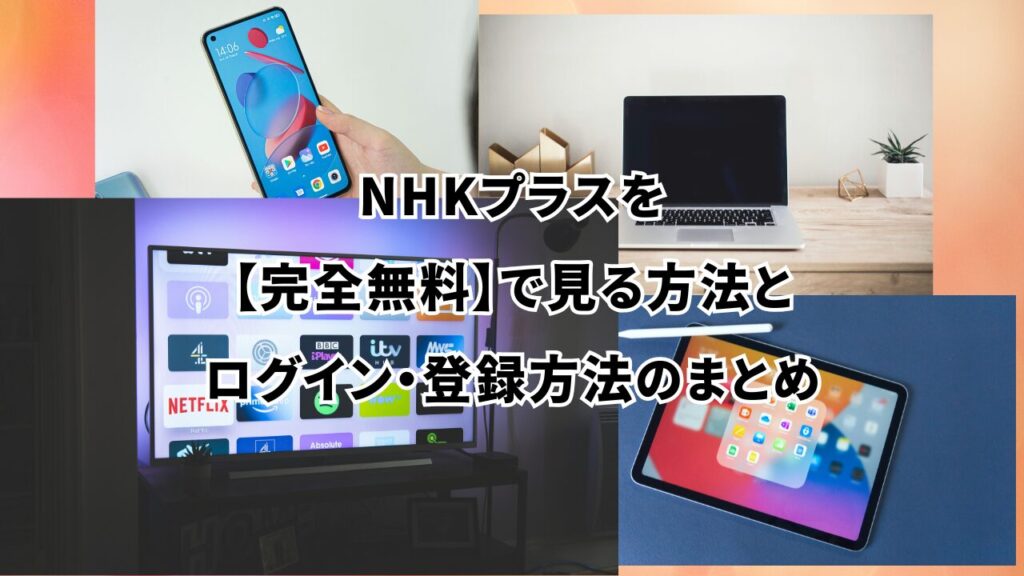 NHKプラスを【完全無料】で見る方法とログイン・登録方法のまとめ